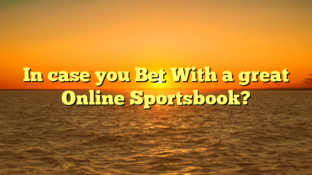 In case you Bet With a great Online Sportsbook?