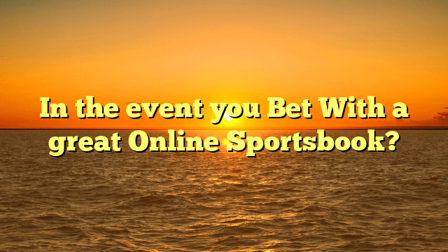 In the event you Bet With a great Online Sportsbook?