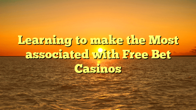 Learning to make the Most associated with Free Bet Casinos