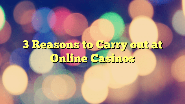 3 Reasons to Carry out at Online Casinos