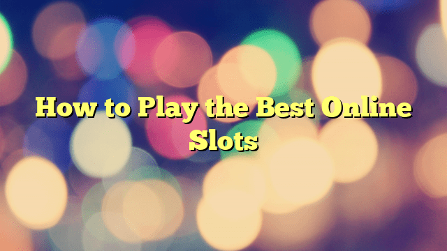 How to Play the Best Online Slots