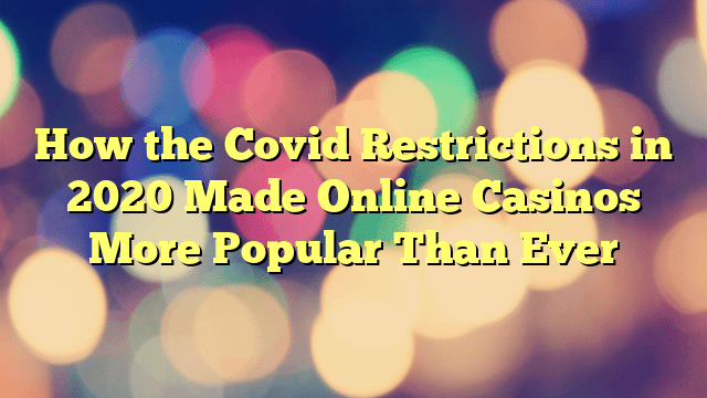 How the Covid Restrictions in 2020 Made Online Casinos More Popular Than Ever